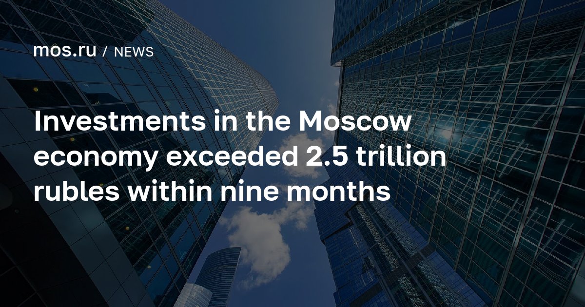 Investments in the Moscow economy exceeded 2.5 trillion rubles within ...
