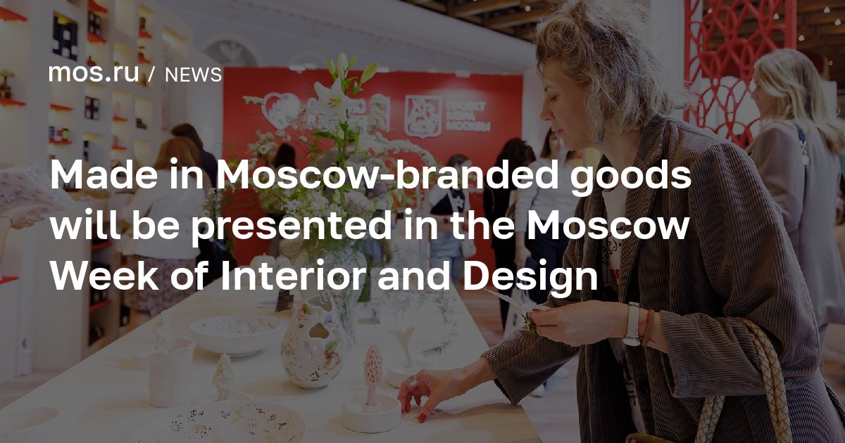 Made in Moscow-branded goods will be presented in the Moscow Week of ...