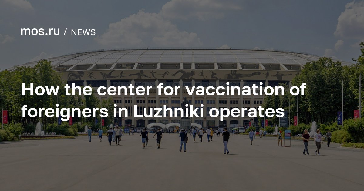 How the center for vaccination of foreigners in Luzhniki operates / News / Moscow City Web Site - Vimarsana News