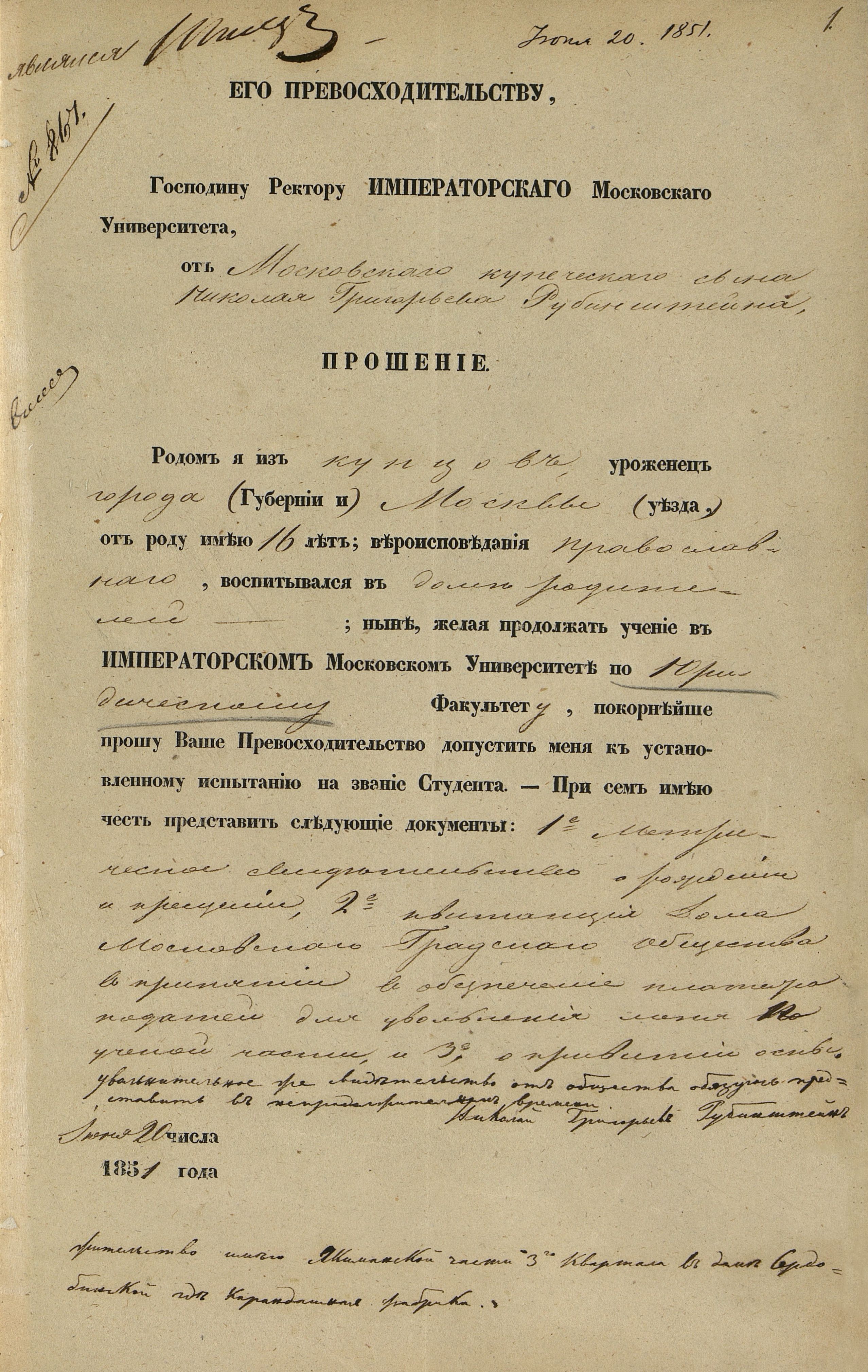 Прошение московского купеческого сына Н.Г. Рубинштейна ректору Императорского Московского университета А.А. Альфонскому о допущении к испытаниям на звание студента юридического факультета. Москва. 20 июня 1851 г. Автограф. Главархив Москвы Прошение московского купеческого сына Н.Г. Рубинштейна ректору Императорского Московского университета А.А. Альфонскому о допущении к испытаниям на звание студента юридического факультета. Москва. 20 июня 1851 г. Автограф. Главархив Москвы