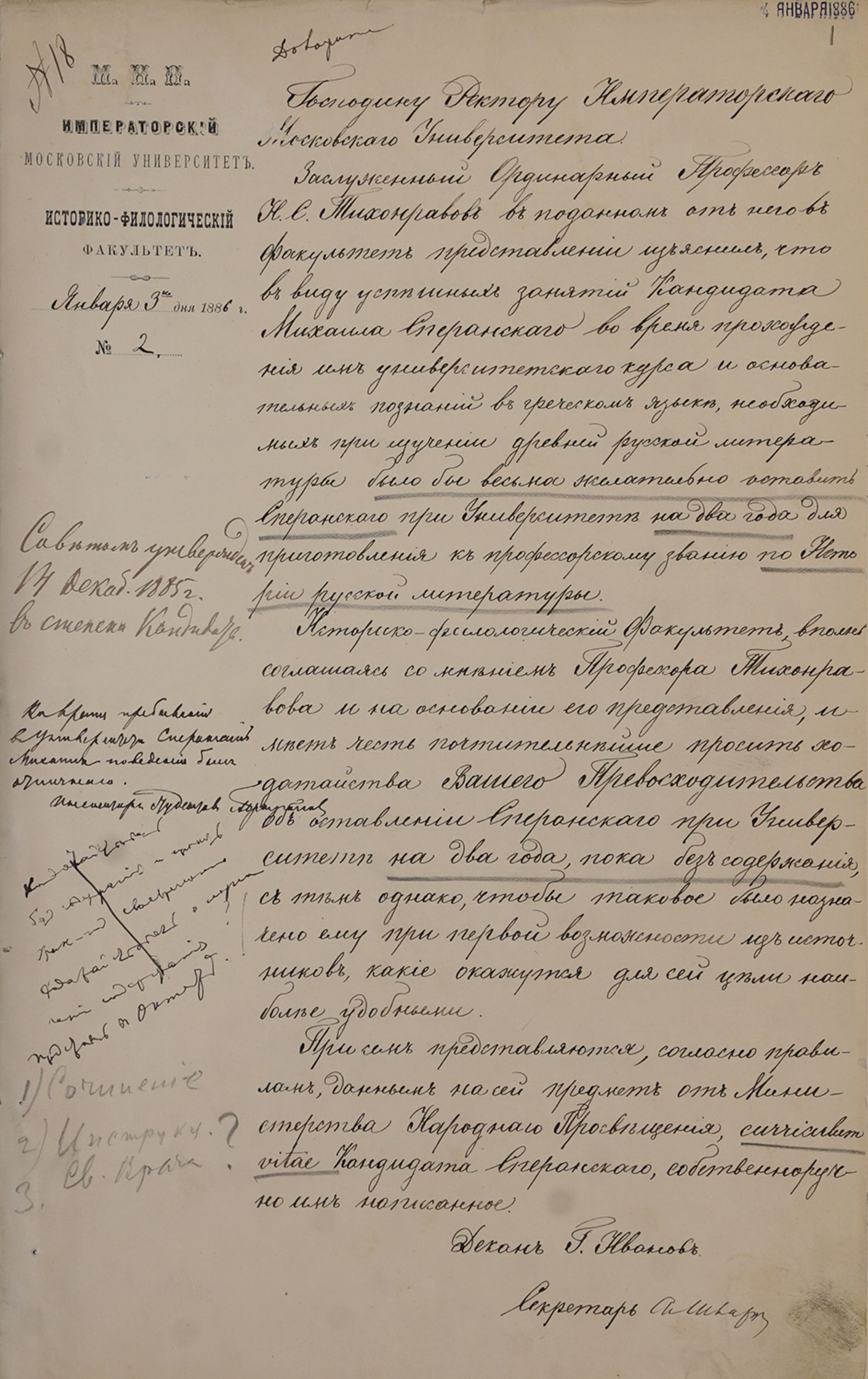 Ходатайство декана историко-филологического факультета Г.А. Иванова ректору Императорского Московского университета Н.П. Боголепову об оставлении кандидата М.Н. Сперанского при университете для усовершенствования в науке и приготовления к профессорскому званию по представлению заслуженного ординарного профессора Н.С. Тихонравова. Москва. 3 января 1886 г. Главархив Москвы